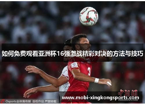 如何免费观看亚洲杯16强激战精彩对决的方法与技巧