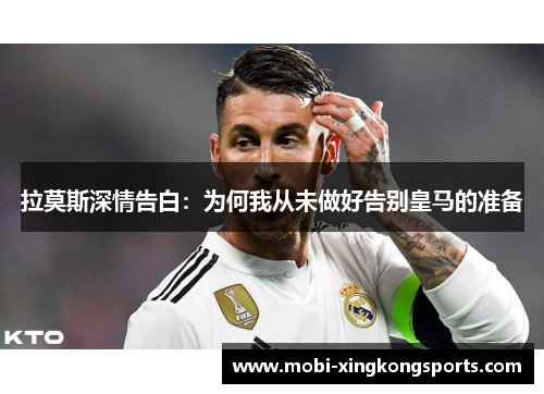 拉莫斯深情告白：为何我从未做好告别皇马的准备