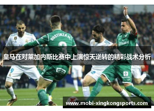 皇马在对莱加内斯比赛中上演惊天逆转的精彩战术分析