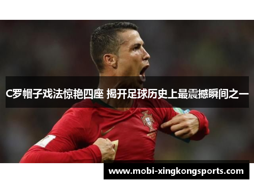 C罗帽子戏法惊艳四座 揭开足球历史上最震撼瞬间之一