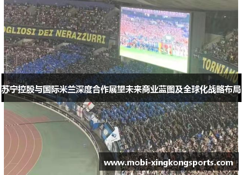 苏宁控股与国际米兰深度合作展望未来商业蓝图及全球化战略布局