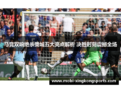 马竞双响绝杀曼城五大亮点解析 决胜时刻震撼全场