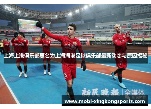 上海上港俱乐部更名为上海海港足球俱乐部最新动态与原因揭秘