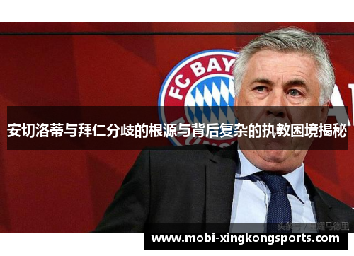 安切洛蒂与拜仁分歧的根源与背后复杂的执教困境揭秘