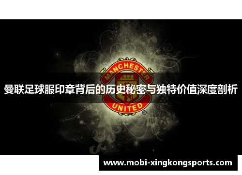 曼联足球服印章背后的历史秘密与独特价值深度剖析