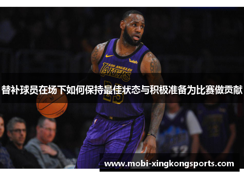 替补球员在场下如何保持最佳状态与积极准备为比赛做贡献