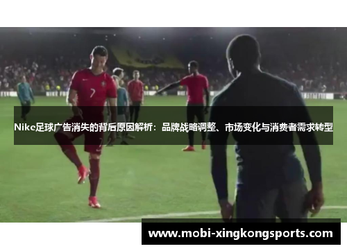 Nike足球广告消失的背后原因解析：品牌战略调整、市场变化与消费者需求转型