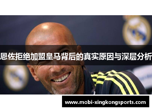 恩佐拒绝加盟皇马背后的真实原因与深层分析