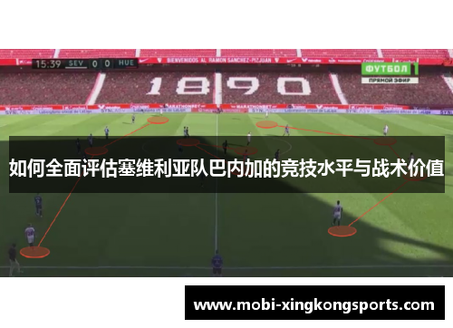 如何全面评估塞维利亚队巴内加的竞技水平与战术价值