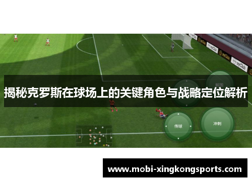 揭秘克罗斯在球场上的关键角色与战略定位解析