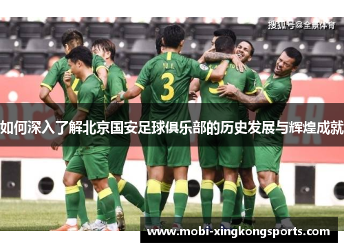 如何深入了解北京国安足球俱乐部的历史发展与辉煌成就