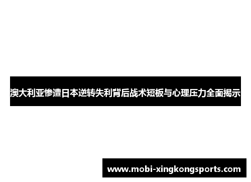 澳大利亚惨遭日本逆转失利背后战术短板与心理压力全面揭示