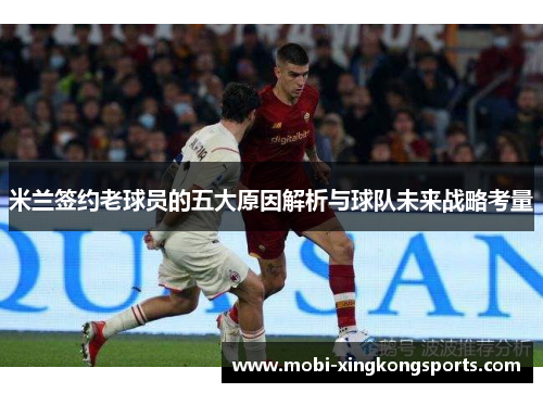 米兰签约老球员的五大原因解析与球队未来战略考量
