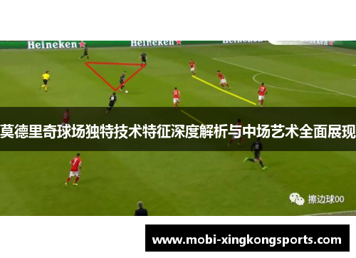 莫德里奇球场独特技术特征深度解析与中场艺术全面展现