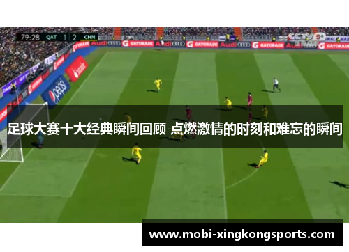 足球大赛十大经典瞬间回顾 点燃激情的时刻和难忘的瞬间